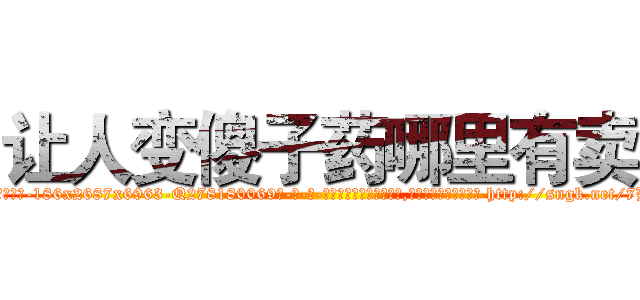让人变傻子药哪里有卖 (让人变傻子药哪里有卖【电-186x2687x6963-Q278180069元-吉-药-业】我们做的是长期生意,靠的是老客户长期支持 http://sngk.net/7BwjD0
)