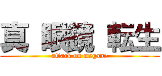 真 眼鏡 転生 (attack on megane)