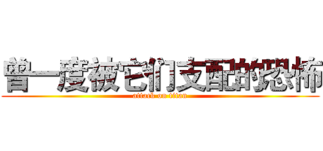 曾一度被它们支配的恐怖 (attack on titan)