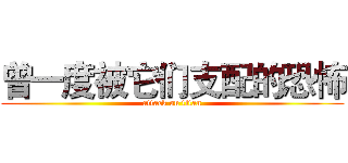 曾一度被它们支配的恐怖 (attack on titan)