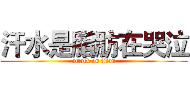 汗水是脂肪在哭泣 (attack on titan)