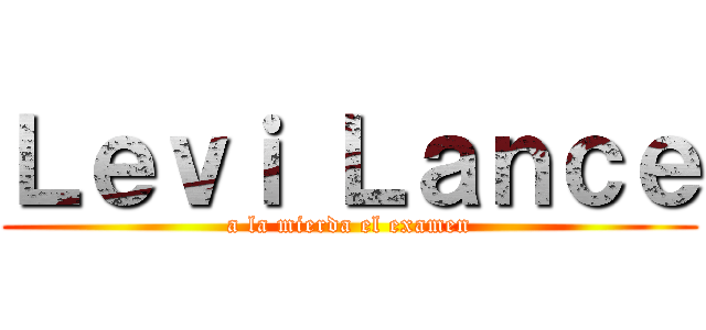 Ｌｅｖｉ Ｌａｎｃｅ (a la mierda el examen)