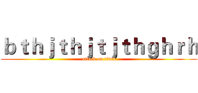 ｂｔｈｊｔｈｊｔｊｔｈｇｈｒｈ (attack on titan)