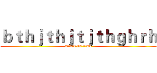 ｂｔｈｊｔｈｊｔｊｔｈｇｈｒｈ (attack on titan)