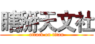瞎掰天文社 (attack on titan)