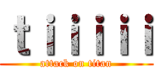ｔｉｉｉｉｉ (attack on titan)