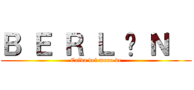 Ｂ Ｅ Ｒ Ｌ Í Ｎ   (Caída del muro de)