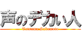 声のデカい人 (Tatsuma Sakamoto)