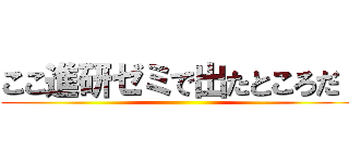 ここ進研ゼミで出たところだ！ ()