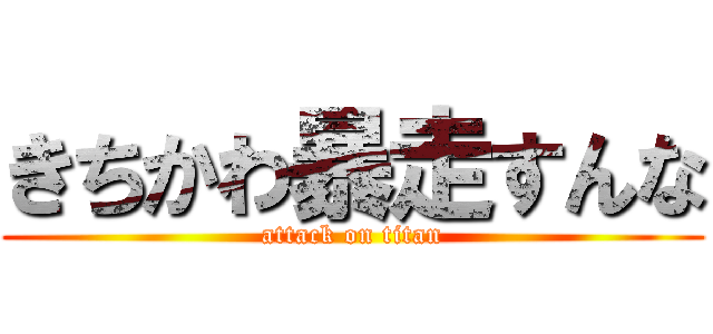 きちかわ暴走すんな (attack on titan)
