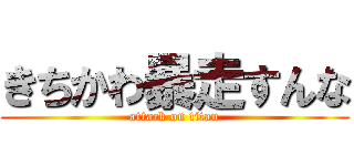 きちかわ暴走すんな (attack on titan)