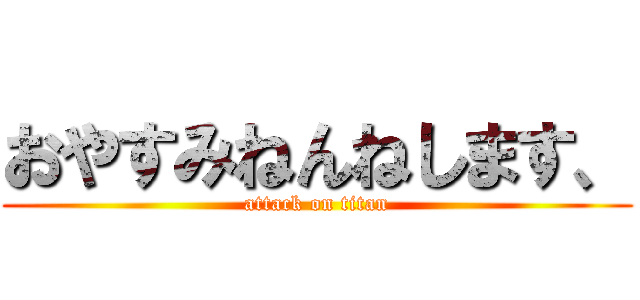 おやすみねんねします、 (attack on titan)