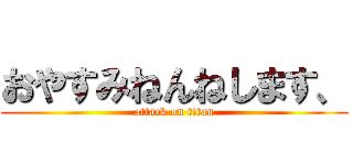おやすみねんねします、 (attack on titan)
