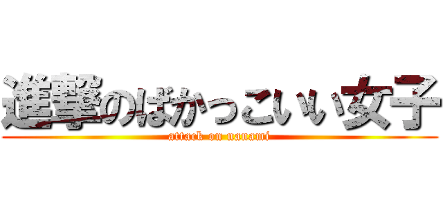 進撃のばかっこいい女子 (attack on nanami)