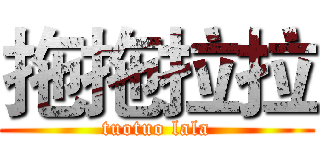 拖拖拉拉 (tuotuo lala)