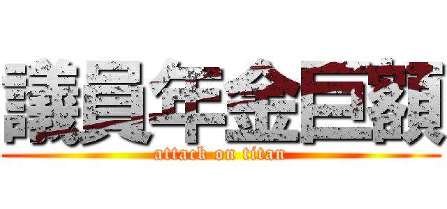 議員年金巨額 (attack on titan)