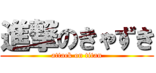 進撃のきゃずき (attack on titan)