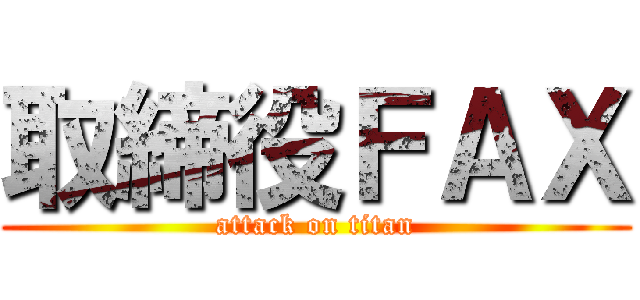 取締役ＦＡＸ (attack on titan)