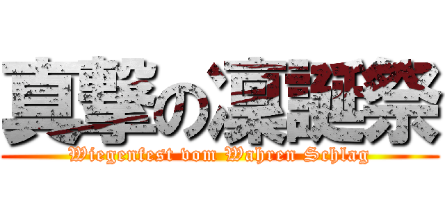 真撃の凜誕祭 (Wiegenfest vom Wahren Schlag)
