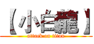 【 小白龍】 (attack on titan)
