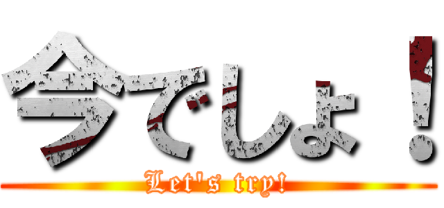 今でしょ！ (Let\'s try!)