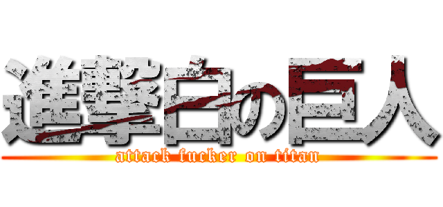 進撃白の巨人 (attack fucker on titan)