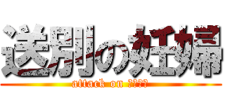 送別の妊婦 (attack on ふみふみ)