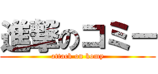 進撃のコミー (attack on komy)