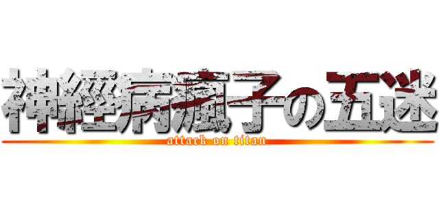 神經病瘋子の五迷 (attack on titan)