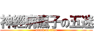 神經病瘋子の五迷 (attack on titan)
