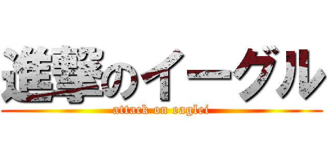 進撃のイーグル (attack on eaglei)
