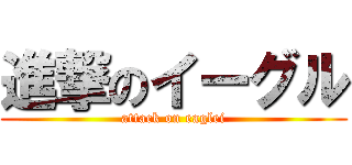 進撃のイーグル (attack on eaglei)