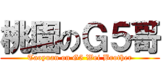 桃園のＧ５哥 (Taoyuan on G5 Wei Brother)
