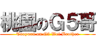 桃園のＧ５哥 (Taoyuan on G5 Wei Brother)