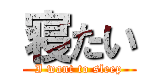 寝たい (I want to sleep)