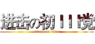 进击の初ＩＩＩ党 (attack on titan)