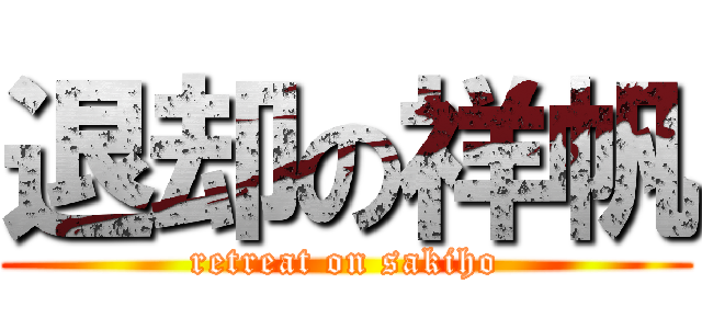 退却の祥帆 (retreat on sakiho)
