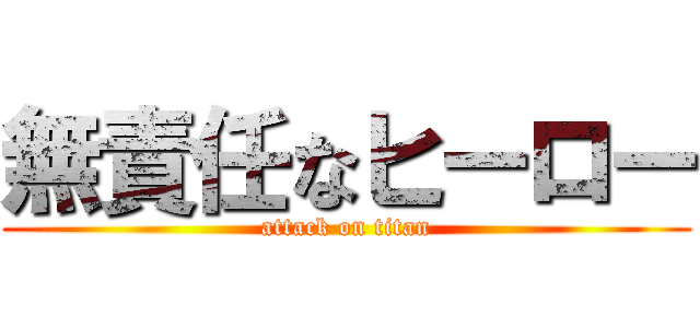 無責任なヒーロー (attack on titan)