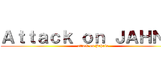 Ａｔｔａｃｋ ｏｎ ＪＡＨＮＩＳ (attack on Jahnis)