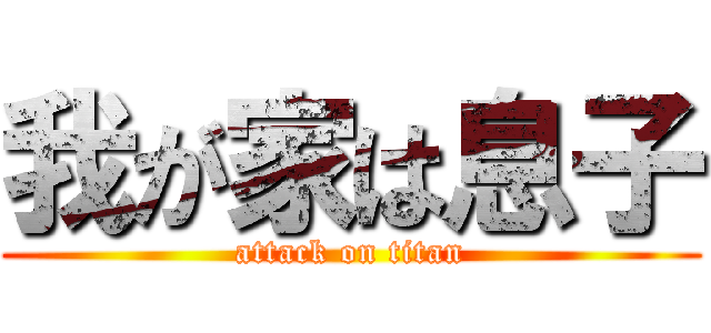 我が家は息子 (attack on titan)