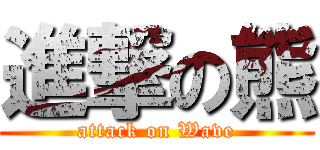 進撃の熊 (attack on Wave)