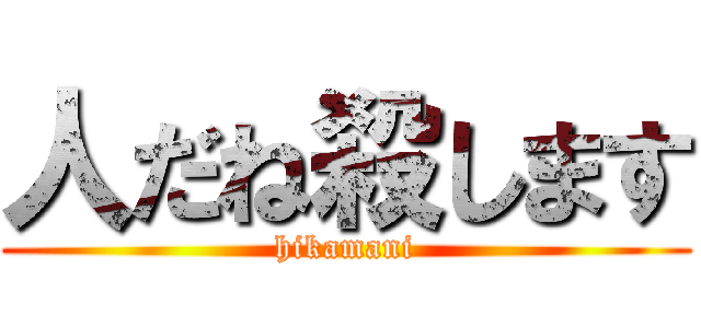 人だね殺します (hikamani)