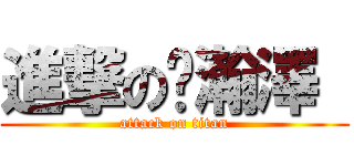 進撃の黃瀚澤  (attack on titan)