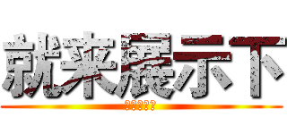 就来展示下 (秀你自己吧)