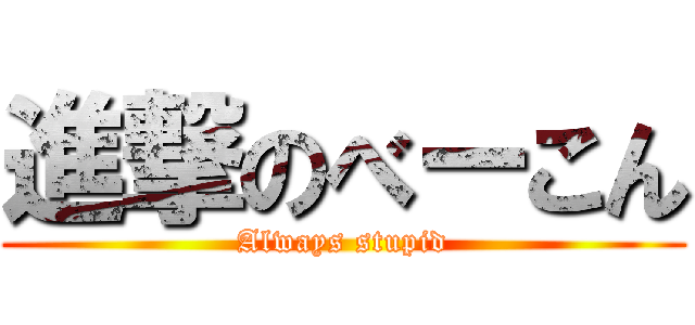 進撃のべーこん (Always stupid)