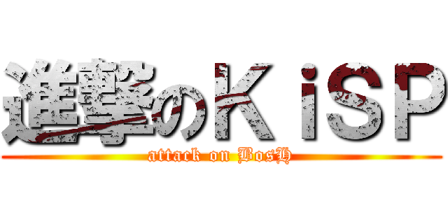 進撃のＫｉＳＰ (attack on BosH)