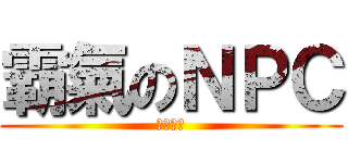 霸氣のＮＰＣ (監禁妳喲)