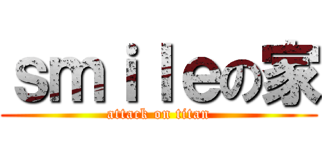 ｓｍｉｌｅの家 (attack on titan)
