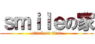 ｓｍｉｌｅの家 (attack on titan)