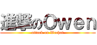 進撃のＯｗｅｎ (attack on Wechat)